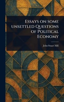 Essays on Some Unsettled Questions of Political Economy - John Stuart Mill - cover