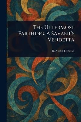 The Uttermost Farthing: A Savant's Vendetta - R Austin (Richard Austin) Freeman - cover