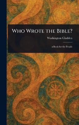 Who Wrote the Bible? - Washington Gladden - cover