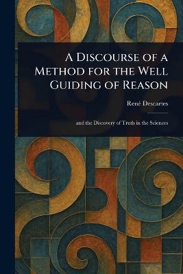 A Discourse of a Method for the Well Guiding of Reason - René Descartes - cover