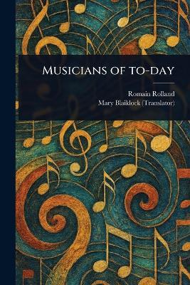 Musicians of To-day - Romain Rolland,Mary Blaiklock - cover