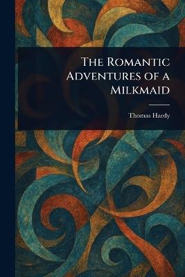 The Romantic Adventures of a Milkmaid - Thomas Hardy - cover