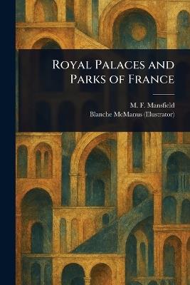 Royal Palaces and Parks of France - M F (Milburg Francisco) Mansfield,Blanche McManus - cover