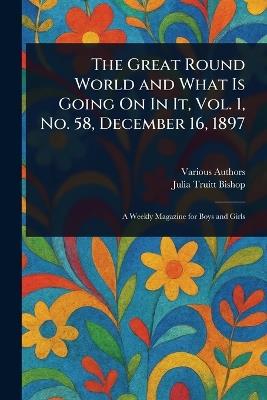 The Great Round World and What Is Going On In It, Vol. 1, No. 58, December 16, 1897 - Various,Julia Truitt Bishop - cover