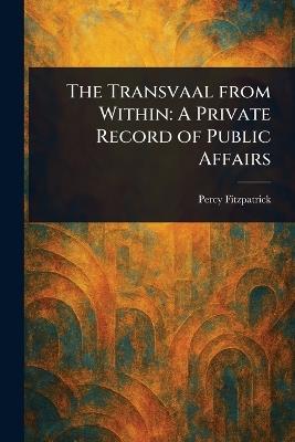 The Transvaal From Within: A Private Record of Public Affairs - Percy Fitzpatrick - cover