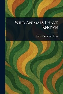 Wild Animals I Have Known - Ernest Thompson Seton - cover