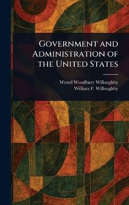 Government and Administration of the United States - Westel Woodbury Willoughby,William F (William Frank Willoughby - cover