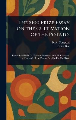The $100 Prize Essay on the Cultivation of the Potato. - D A Compton,Pierre Blot - cover