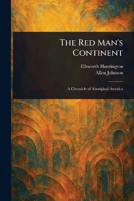 The Red Man's Continent - Ellsworth Huntington,Allen Johnson - cover