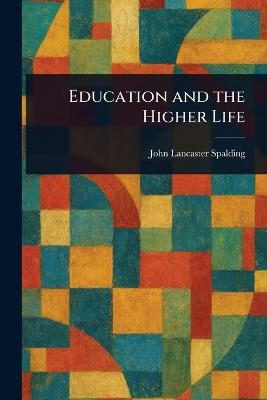 Education and the Higher Life - John Lancaster Spalding - cover