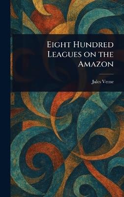Eight Hundred Leagues on the Amazon - Jules Verne - cover