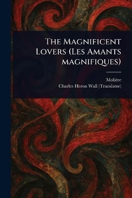 The Magnificent Lovers (Les Amants Magnifiques) - Molière,Charles Heron Wall - cover