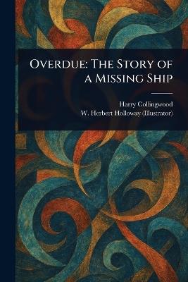 Overdue: The Story of a Missing Ship - Harry Collingwood,W Herbert Holloway - cover