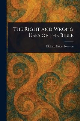 The Right and Wrong Uses of the Bible - Richard Heber Newton - cover