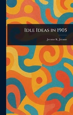 Idle Ideas in 1905 - Jerome K (Jerome Klapka) Jerome - cover