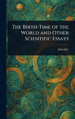 The Birth-Time of the World and Other Scientific Essays - John Joly - cover