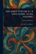 She and I, Volume 2 / A Love Story. A Life History.