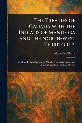 The Treaties of Canada With the Indians of Manitoba and the North-West Territories - Morris - cover