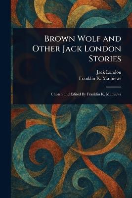 Brown Wolf and Other Jack London Stories - Jack London,Franklin K Mathiews - cover