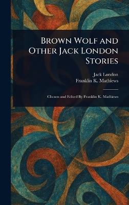 Brown Wolf and Other Jack London Stories - Jack London,Franklin K Mathiews - cover