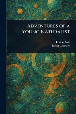 Adventures of a Young Naturalist - Lucien Biart,Parker Gillmore - cover