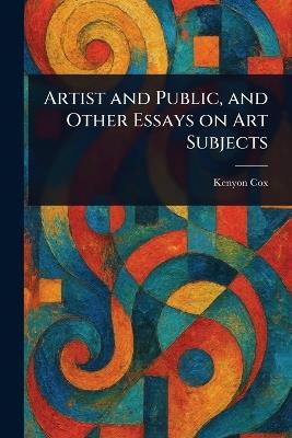 Artist and Public, and Other Essays on Art Subjects - Kenyon Cox - cover