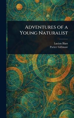 Adventures of a Young Naturalist - Lucien Biart,Parker Gillmore - cover