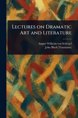 Lectures on Dramatic Art and Literature - August Wilhelm Von Schlegel,John Black - cover