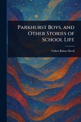 Parkhurst Boys, and Other Stories of School Life - Talbot Baines Reed - cover