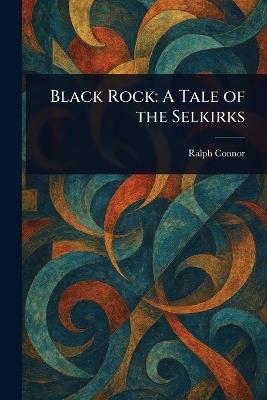 Black Rock: A Tale of the Selkirks - Ralph Connor - cover