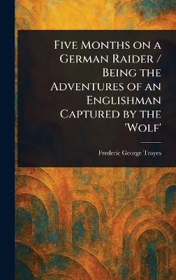 Five Months on a German Raider / Being the Adventures of an Englishman Captured by the 'Wolf' - Frederic George Trayes - cover