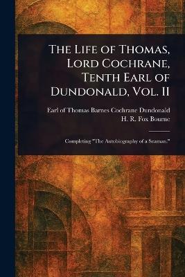 The Life of Thomas, Lord Cochrane, Tenth Earl of Dundonald, Vol. II - Thomas Barnes Cochrane Earl Dundonald,H R Fox (Henry Richard Fox) Bourne - cover