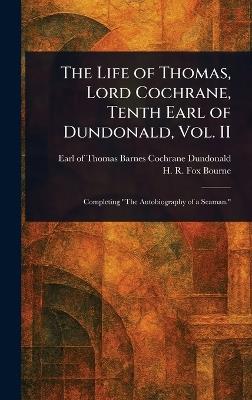 The Life of Thomas, Lord Cochrane, Tenth Earl of Dundonald, Vol. II - Thomas Barnes Cochrane Earl Dundonald,H R Fox (Henry Richard Fox) Bourne - cover