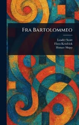 Fra Bartolommeo - Leader Scott,Flora Kendrick,Horace Shipp - cover