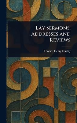 Lay Sermons, Addresses and Reviews - Thomas Henry Huxley - cover