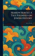 Hebrew Heroes: A Tale Founded on Jewish History