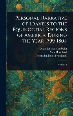 Personal Narrative of Travels to the Equinoctial Regions of America, During the Year 1799-1804 - Alexander Von Humboldt,Aimé Bonpland,Thomasina Ross - cover