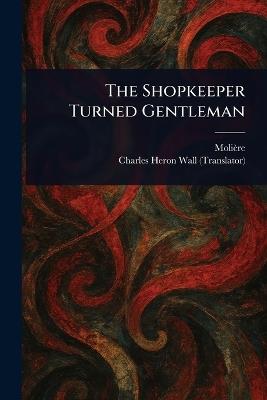 The Shopkeeper Turned Gentleman - Molière,Charles Heron Wall - cover