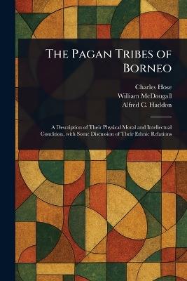 The Pagan Tribes of Borneo - Charles Hose,William McDougall,Alfred C (Alfred Cort) Haddon - cover