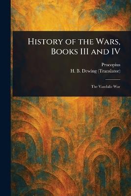 History of the Wars, Books III and IV - Procopius,H B (Henry Bronson) Dewing - cover