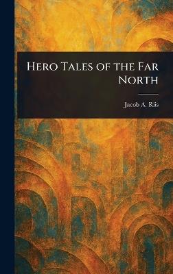 Hero Tales of the Far North - Jacob a (Jacob August) Riis - cover