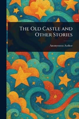 The Old Castle and Other Stories - Anonymous - cover