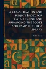 A Classification and Subject Index for Cataloguing and Arranging the Books and Pamphlets of a Library