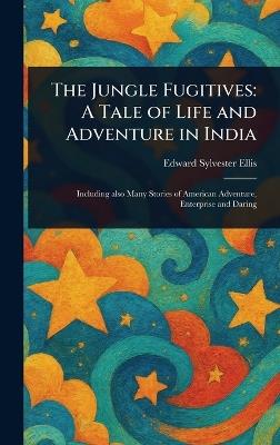 The Jungle Fugitives: A Tale of Life and Adventure in India - Edward Sylvester Ellis - cover