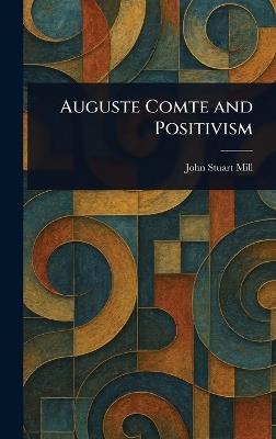 Auguste Comte and Positivism - John Stuart Mill - cover