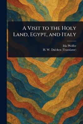 A Visit to the Holy Land, Egypt, and Italy - Ida Pfeiffer,H W (Henry William) Dulcken - cover
