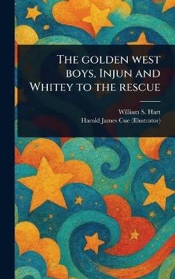 The Golden West Boys, Injun and Whitey to the Rescue - William S (William Surrey) Hart,Harold James Cue - cover