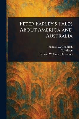 Peter Parley's Tales About America and Australia - Samuel G (Samuel Griswold) Goodrich,T Wilson,Samuel Williams - cover