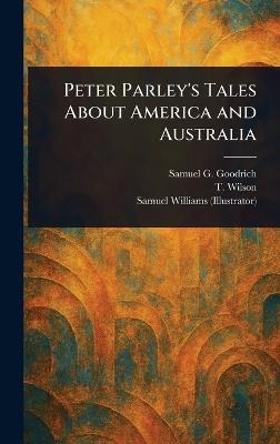 Peter Parley's Tales About America and Australia - Samuel G (Samuel Griswold) Goodrich,T Wilson,Samuel Williams - cover