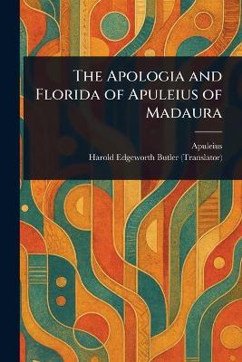 The Apologia and Florida of Apuleius of Madaura - Apuleius,Harold Edgeworth Butler - cover
